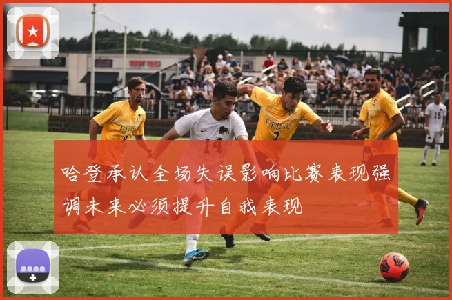 哈登承认全场失误影响比赛表现强调未来必须提升自我表现