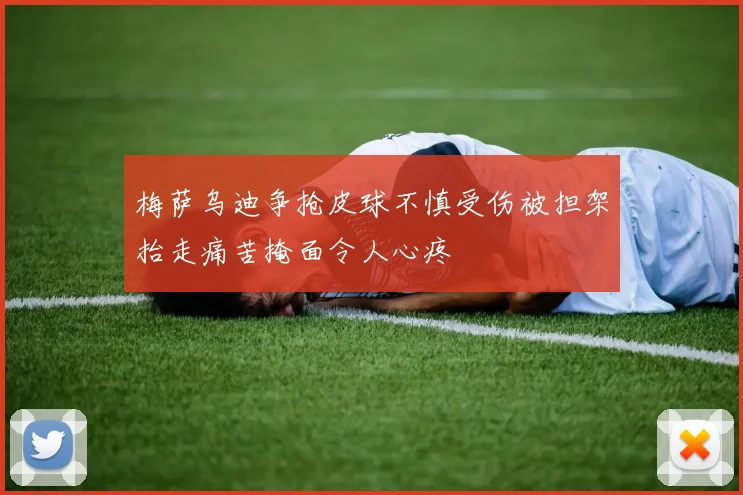 梅萨乌迪争抢皮球不慎受伤被担架抬走痛苦掩面令人心疼