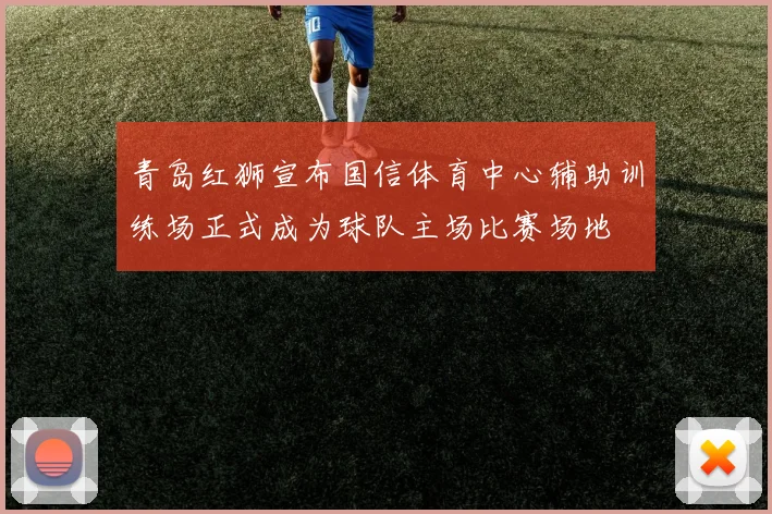 青岛红狮宣布国信体育中心辅助训练场正式成为球队主场比赛场地