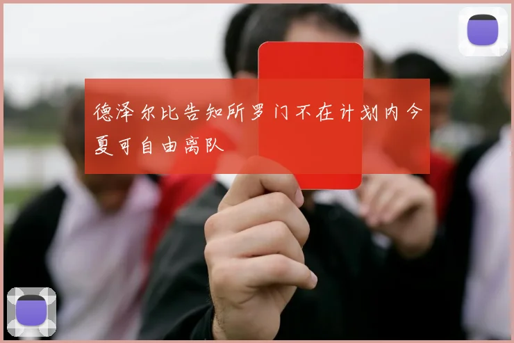 德泽尔比告知所罗门不在计划内今夏可自由离队