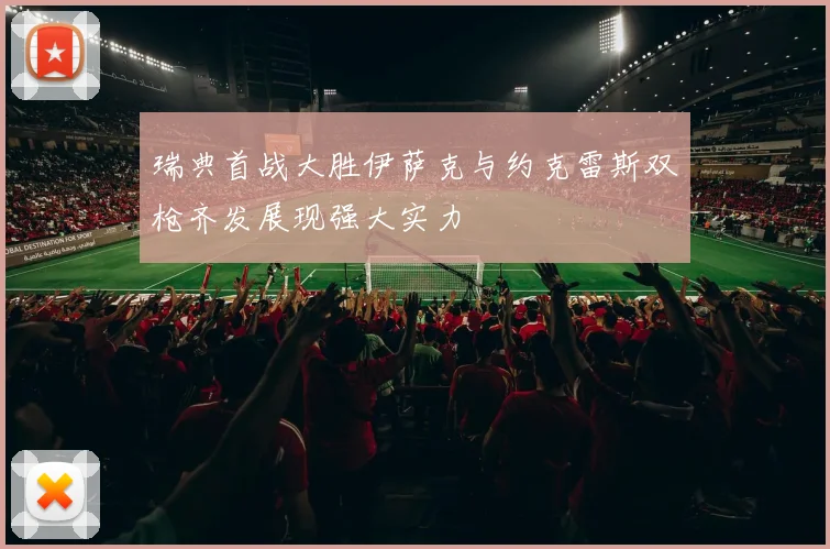瑞典首战大胜伊萨克与约克雷斯双枪齐发展现强大实力