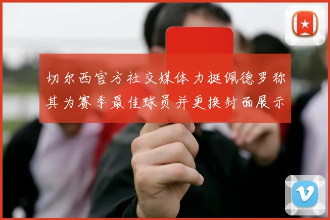 切尔西官方社交媒体力挺佩德罗称其为赛季最佳球员并更换封面展示支持