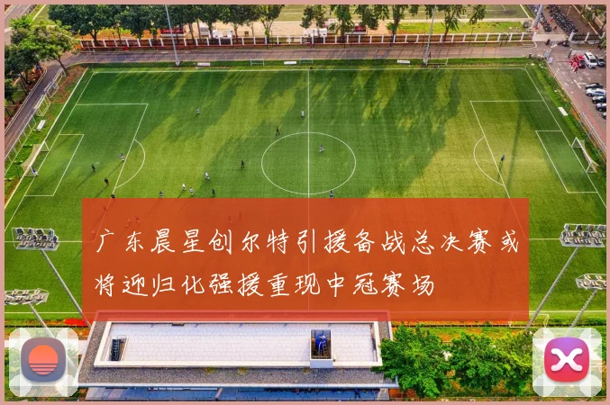 广东晨星创尔特引援备战总决赛或将迎归化强援重现中冠赛场